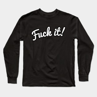 Fuck It! Long Sleeve T-Shirt